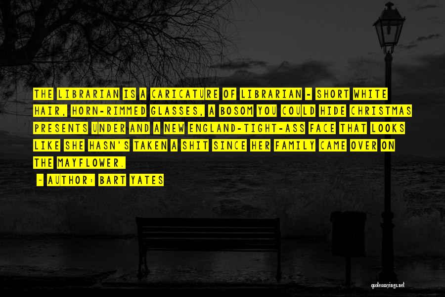 Bart Yates Quotes: The Librarian Is A Caricature Of Librarian - Short White Hair, Horn-rimmed Glasses, A Bosom You Could Hide Christmas Presents
