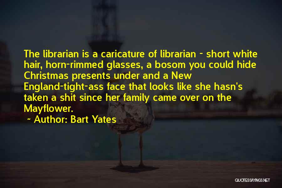 Bart Yates Quotes: The Librarian Is A Caricature Of Librarian - Short White Hair, Horn-rimmed Glasses, A Bosom You Could Hide Christmas Presents