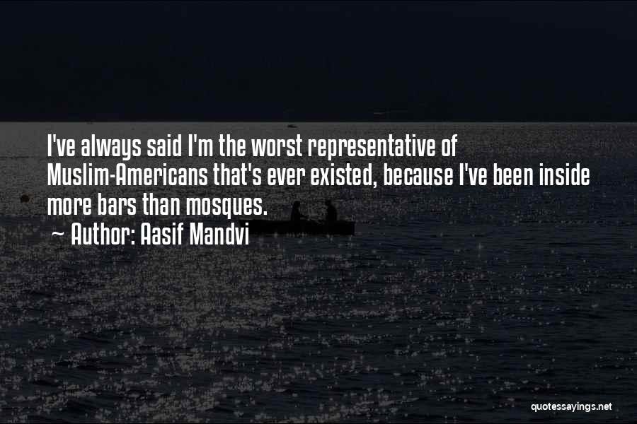 Aasif Mandvi Quotes: I've Always Said I'm The Worst Representative Of Muslim-americans That's Ever Existed, Because I've Been Inside More Bars Than Mosques.