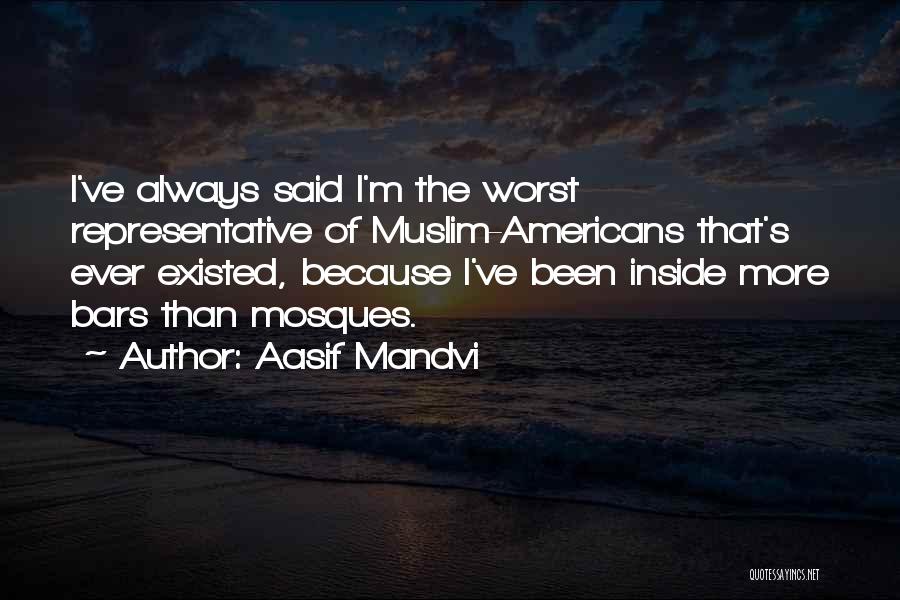 Aasif Mandvi Quotes: I've Always Said I'm The Worst Representative Of Muslim-americans That's Ever Existed, Because I've Been Inside More Bars Than Mosques.