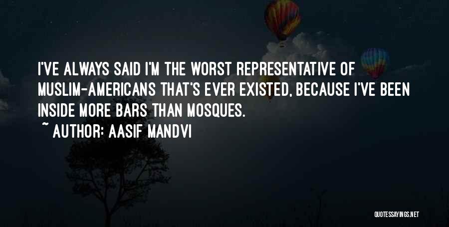 Aasif Mandvi Quotes: I've Always Said I'm The Worst Representative Of Muslim-americans That's Ever Existed, Because I've Been Inside More Bars Than Mosques.