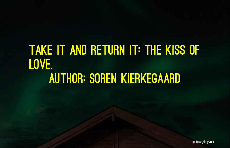 Soren Kierkegaard Quotes: Take It And Return It: The Kiss Of Love.