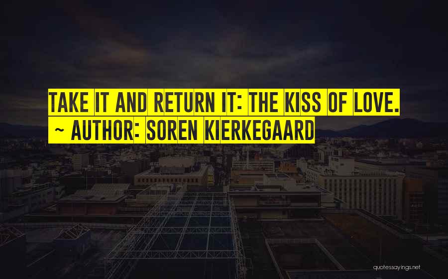 Soren Kierkegaard Quotes: Take It And Return It: The Kiss Of Love.