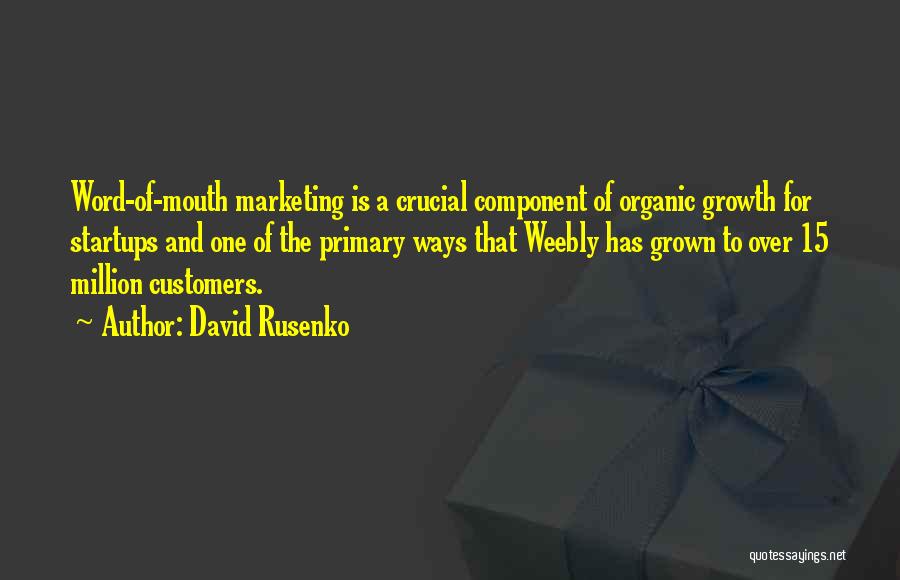 David Rusenko Quotes: Word-of-mouth Marketing Is A Crucial Component Of Organic Growth For Startups And One Of The Primary Ways That Weebly Has