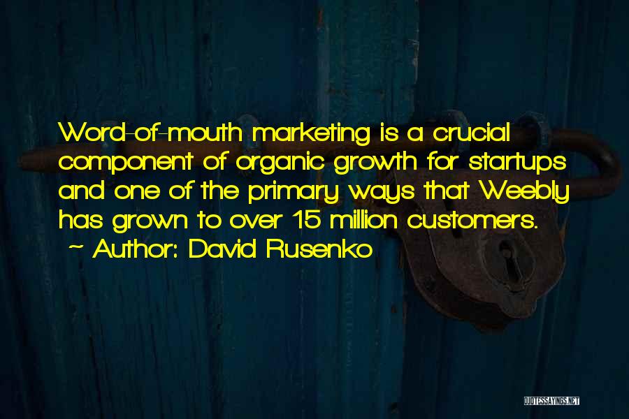 David Rusenko Quotes: Word-of-mouth Marketing Is A Crucial Component Of Organic Growth For Startups And One Of The Primary Ways That Weebly Has