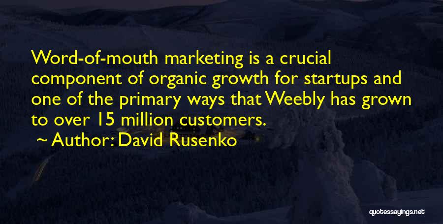 David Rusenko Quotes: Word-of-mouth Marketing Is A Crucial Component Of Organic Growth For Startups And One Of The Primary Ways That Weebly Has