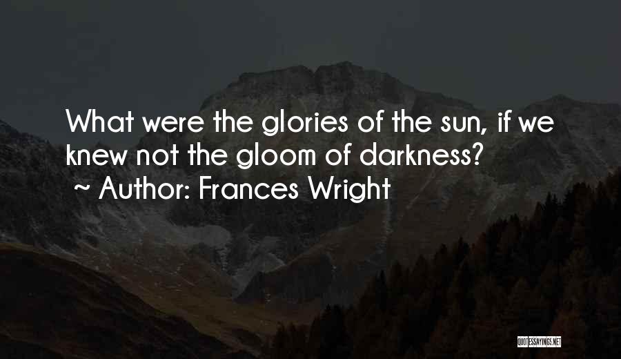 Frances Wright Quotes: What Were The Glories Of The Sun, If We Knew Not The Gloom Of Darkness?