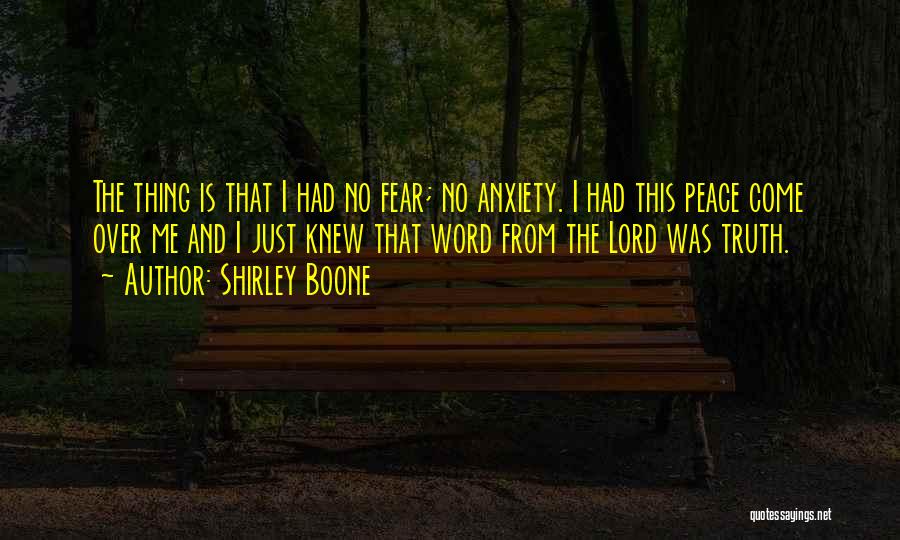 Shirley Boone Quotes: The Thing Is That I Had No Fear; No Anxiety. I Had This Peace Come Over Me And I Just