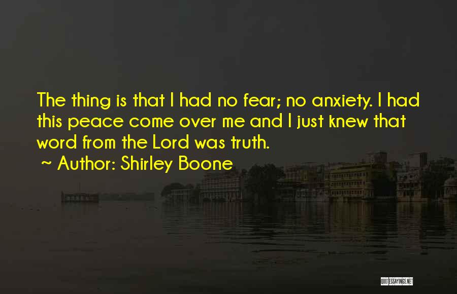 Shirley Boone Quotes: The Thing Is That I Had No Fear; No Anxiety. I Had This Peace Come Over Me And I Just