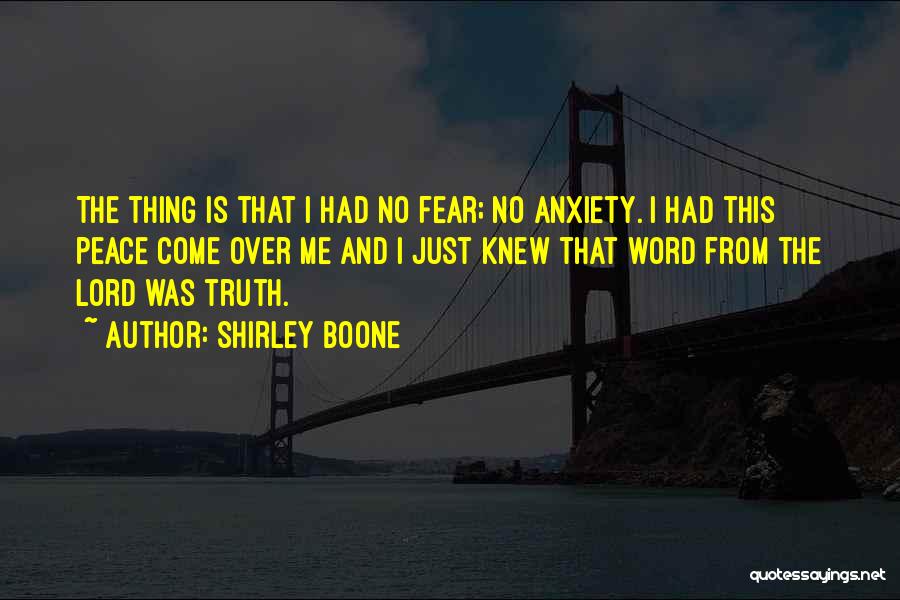 Shirley Boone Quotes: The Thing Is That I Had No Fear; No Anxiety. I Had This Peace Come Over Me And I Just