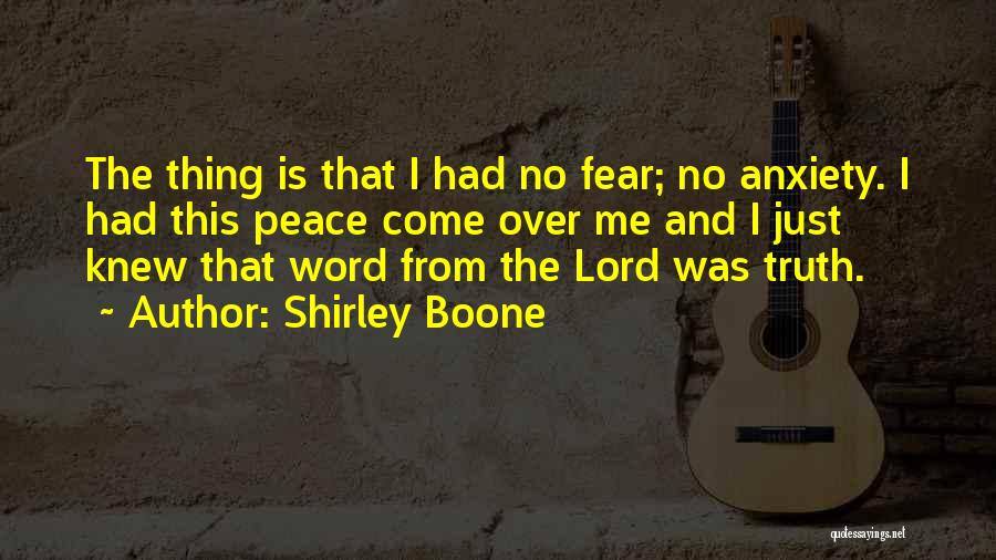 Shirley Boone Quotes: The Thing Is That I Had No Fear; No Anxiety. I Had This Peace Come Over Me And I Just