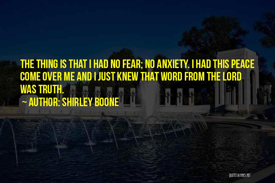 Shirley Boone Quotes: The Thing Is That I Had No Fear; No Anxiety. I Had This Peace Come Over Me And I Just