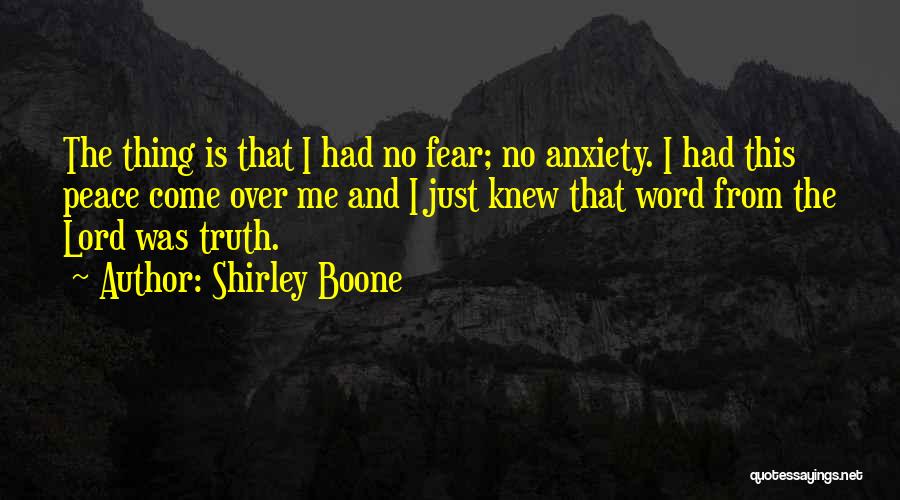 Shirley Boone Quotes: The Thing Is That I Had No Fear; No Anxiety. I Had This Peace Come Over Me And I Just