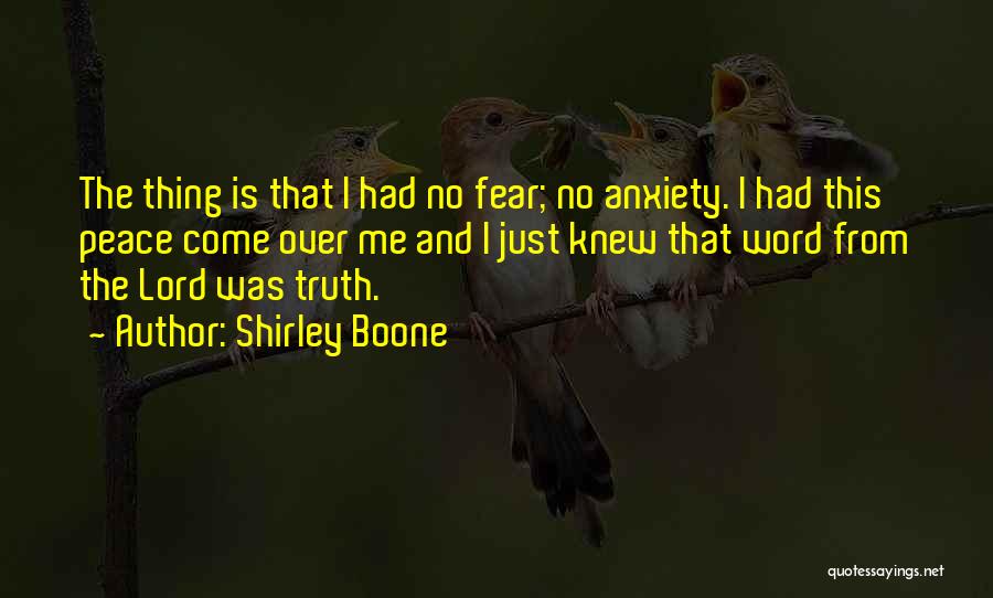 Shirley Boone Quotes: The Thing Is That I Had No Fear; No Anxiety. I Had This Peace Come Over Me And I Just