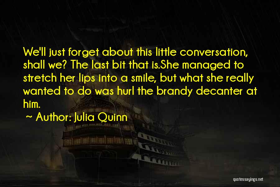 Julia Quinn Quotes: We'll Just Forget About This Little Conversation, Shall We? The Last Bit That Is.she Managed To Stretch Her Lips Into