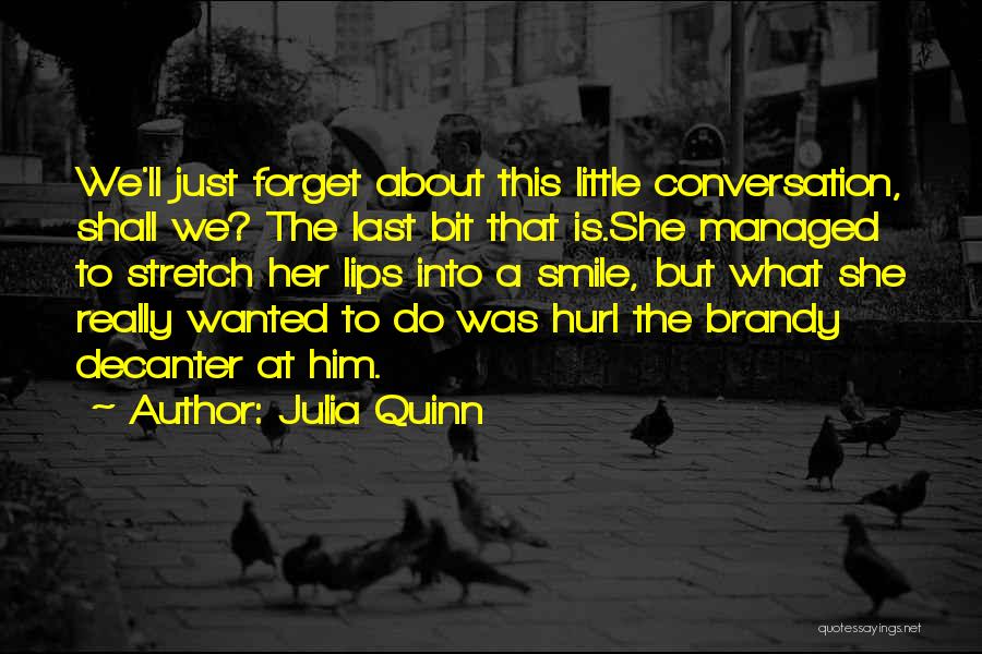 Julia Quinn Quotes: We'll Just Forget About This Little Conversation, Shall We? The Last Bit That Is.she Managed To Stretch Her Lips Into