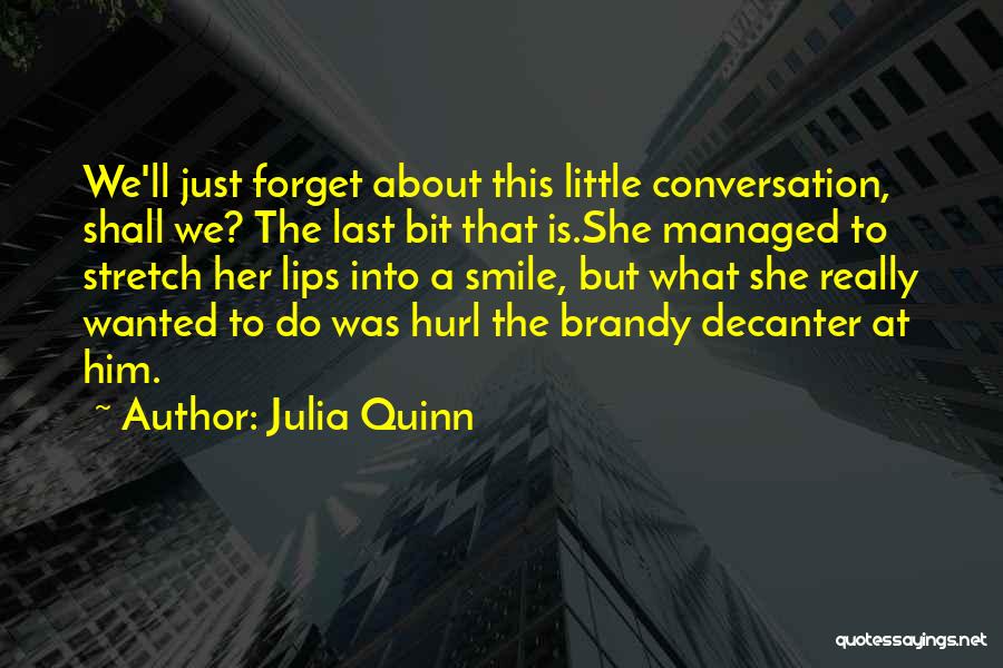 Julia Quinn Quotes: We'll Just Forget About This Little Conversation, Shall We? The Last Bit That Is.she Managed To Stretch Her Lips Into