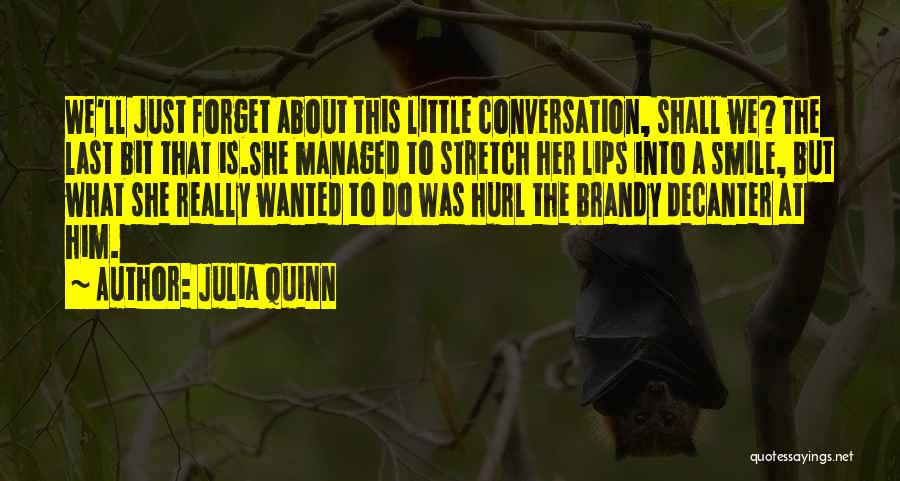 Julia Quinn Quotes: We'll Just Forget About This Little Conversation, Shall We? The Last Bit That Is.she Managed To Stretch Her Lips Into