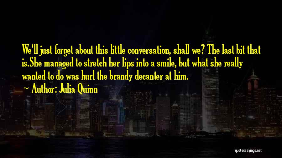 Julia Quinn Quotes: We'll Just Forget About This Little Conversation, Shall We? The Last Bit That Is.she Managed To Stretch Her Lips Into