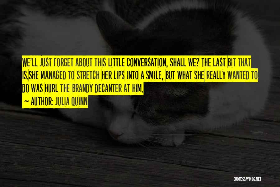 Julia Quinn Quotes: We'll Just Forget About This Little Conversation, Shall We? The Last Bit That Is.she Managed To Stretch Her Lips Into