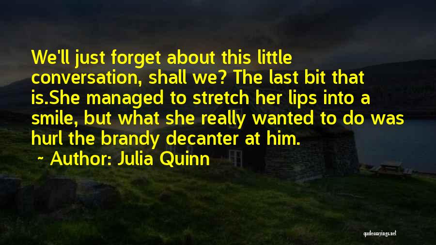 Julia Quinn Quotes: We'll Just Forget About This Little Conversation, Shall We? The Last Bit That Is.she Managed To Stretch Her Lips Into