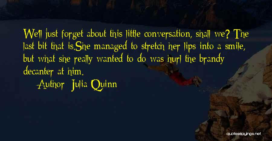 Julia Quinn Quotes: We'll Just Forget About This Little Conversation, Shall We? The Last Bit That Is.she Managed To Stretch Her Lips Into