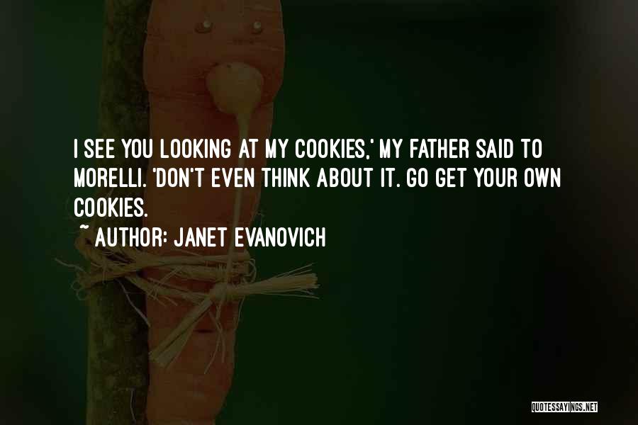 Janet Evanovich Quotes: I See You Looking At My Cookies,' My Father Said To Morelli. 'don't Even Think About It. Go Get Your