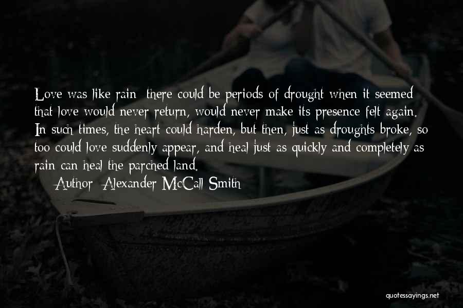 Alexander McCall Smith Quotes: Love Was Like Rain; There Could Be Periods Of Drought When It Seemed That Love Would Never Return, Would Never