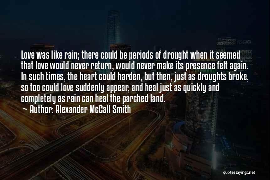 Alexander McCall Smith Quotes: Love Was Like Rain; There Could Be Periods Of Drought When It Seemed That Love Would Never Return, Would Never