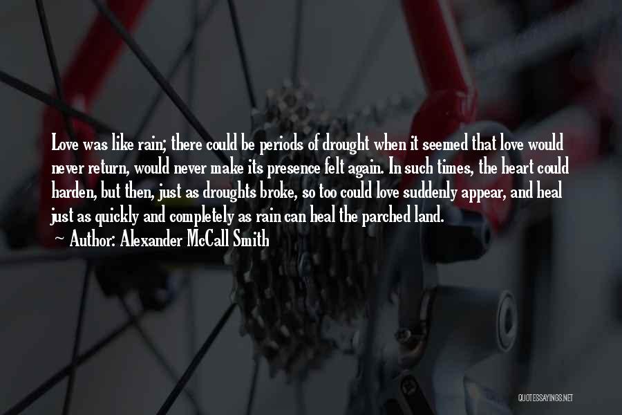 Alexander McCall Smith Quotes: Love Was Like Rain; There Could Be Periods Of Drought When It Seemed That Love Would Never Return, Would Never