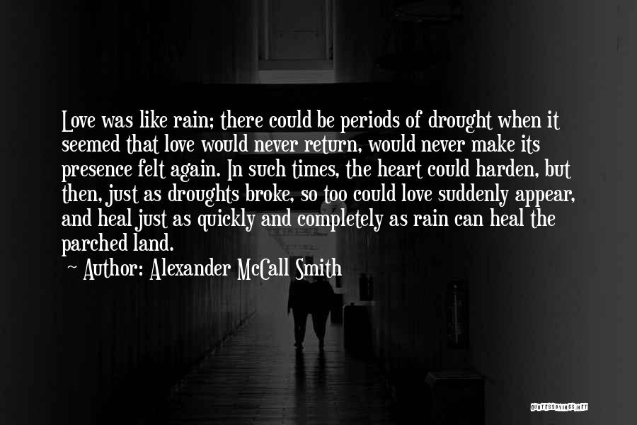 Alexander McCall Smith Quotes: Love Was Like Rain; There Could Be Periods Of Drought When It Seemed That Love Would Never Return, Would Never