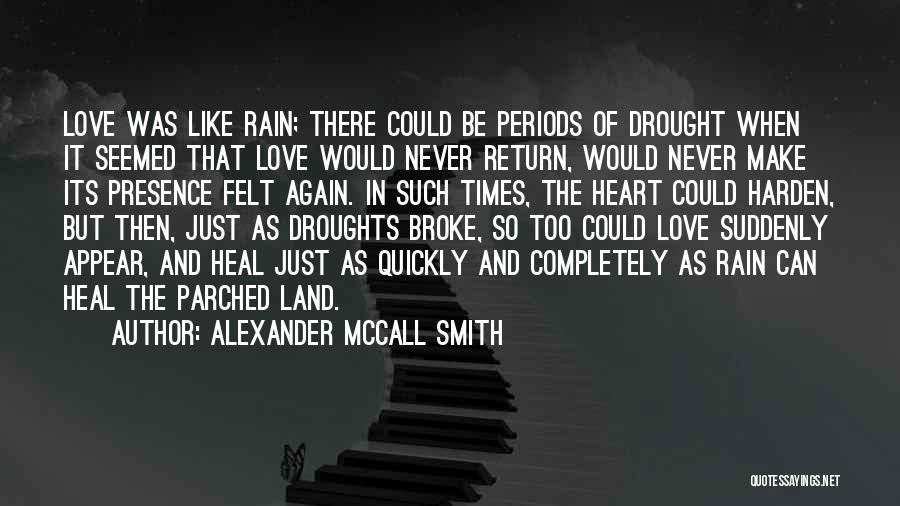 Alexander McCall Smith Quotes: Love Was Like Rain; There Could Be Periods Of Drought When It Seemed That Love Would Never Return, Would Never