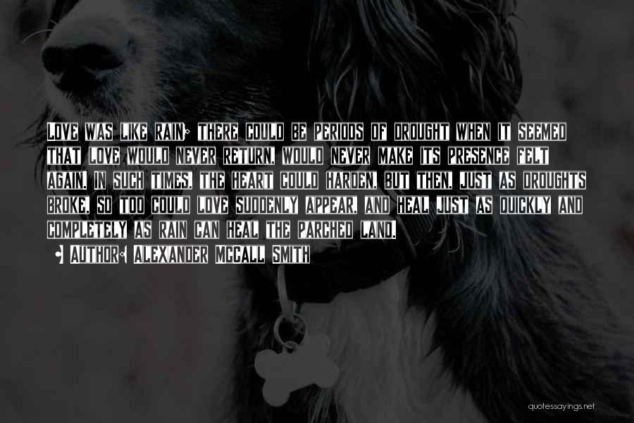 Alexander McCall Smith Quotes: Love Was Like Rain; There Could Be Periods Of Drought When It Seemed That Love Would Never Return, Would Never