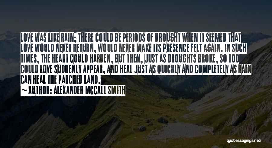 Alexander McCall Smith Quotes: Love Was Like Rain; There Could Be Periods Of Drought When It Seemed That Love Would Never Return, Would Never