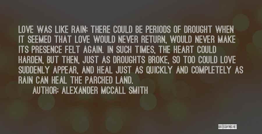 Alexander McCall Smith Quotes: Love Was Like Rain; There Could Be Periods Of Drought When It Seemed That Love Would Never Return, Would Never