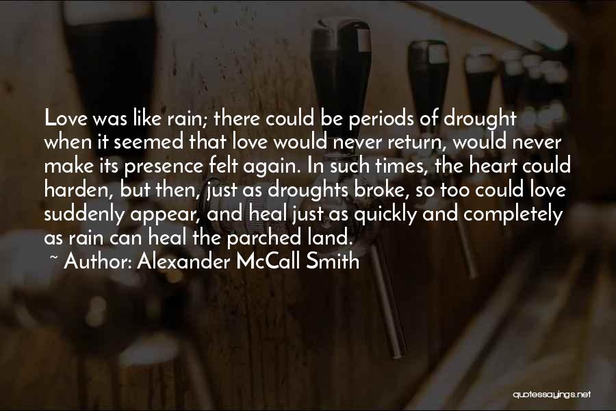 Alexander McCall Smith Quotes: Love Was Like Rain; There Could Be Periods Of Drought When It Seemed That Love Would Never Return, Would Never