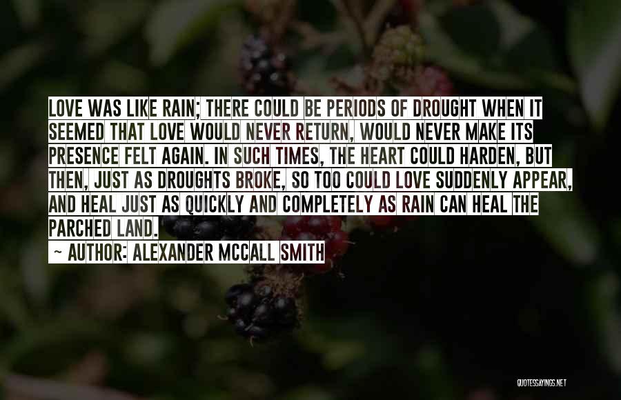 Alexander McCall Smith Quotes: Love Was Like Rain; There Could Be Periods Of Drought When It Seemed That Love Would Never Return, Would Never