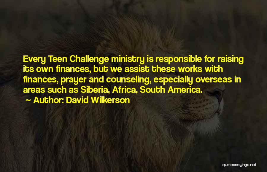 David Wilkerson Quotes: Every Teen Challenge Ministry Is Responsible For Raising Its Own Finances, But We Assist These Works With Finances, Prayer And