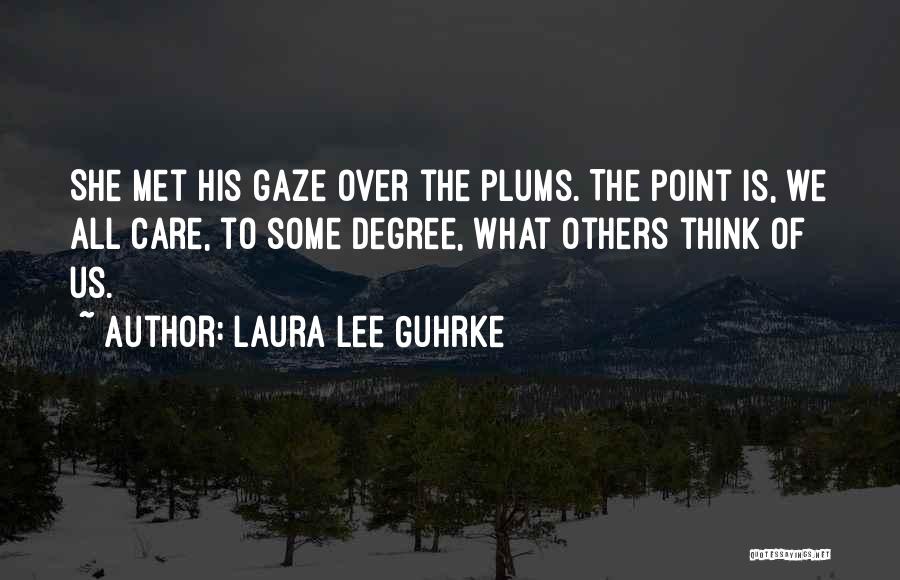 Laura Lee Guhrke Quotes: She Met His Gaze Over The Plums. The Point Is, We All Care, To Some Degree, What Others Think Of