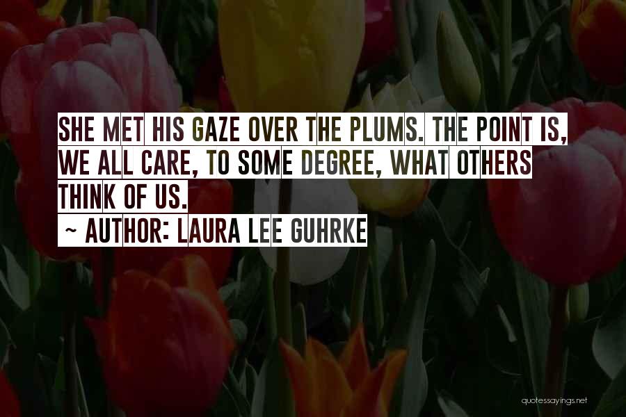 Laura Lee Guhrke Quotes: She Met His Gaze Over The Plums. The Point Is, We All Care, To Some Degree, What Others Think Of