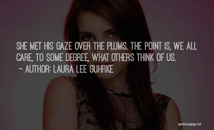 Laura Lee Guhrke Quotes: She Met His Gaze Over The Plums. The Point Is, We All Care, To Some Degree, What Others Think Of