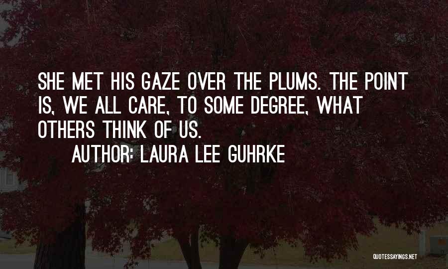 Laura Lee Guhrke Quotes: She Met His Gaze Over The Plums. The Point Is, We All Care, To Some Degree, What Others Think Of