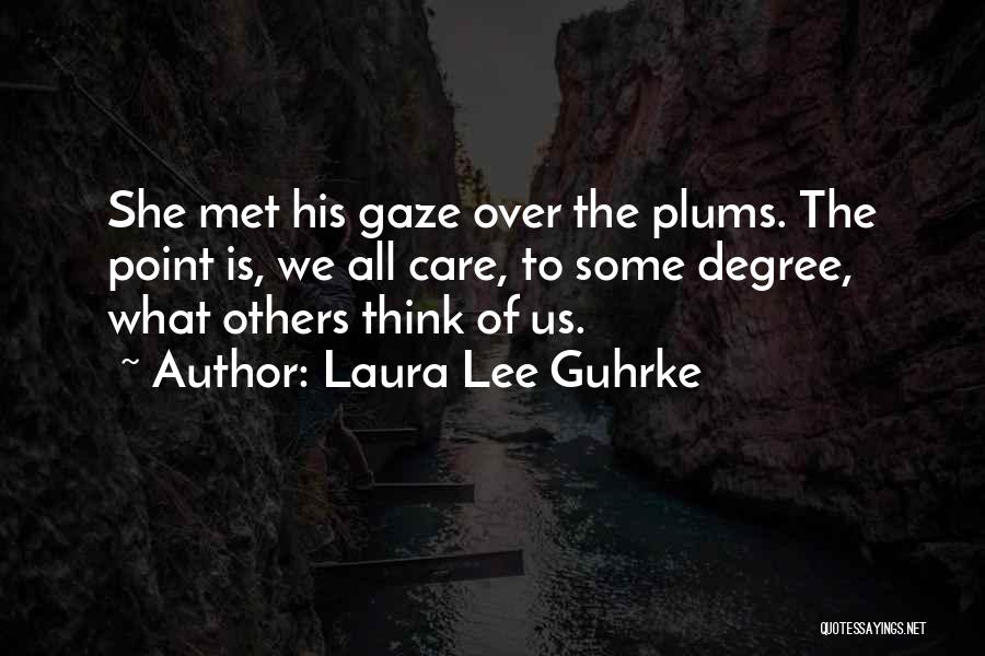 Laura Lee Guhrke Quotes: She Met His Gaze Over The Plums. The Point Is, We All Care, To Some Degree, What Others Think Of