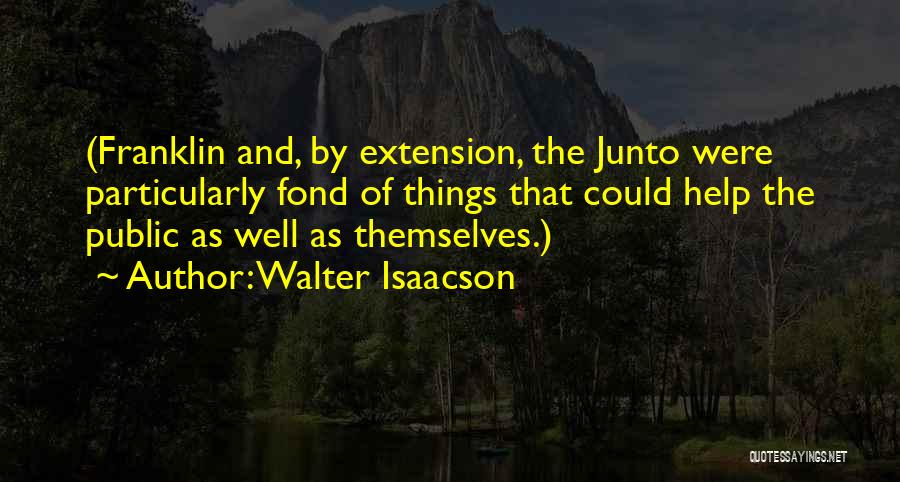 Walter Isaacson Quotes: (franklin And, By Extension, The Junto Were Particularly Fond Of Things That Could Help The Public As Well As Themselves.)