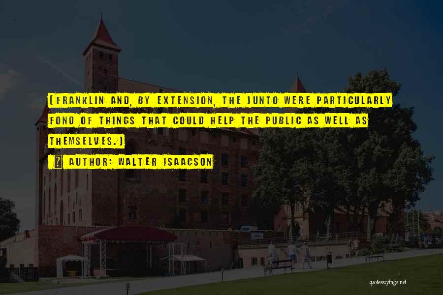 Walter Isaacson Quotes: (franklin And, By Extension, The Junto Were Particularly Fond Of Things That Could Help The Public As Well As Themselves.)