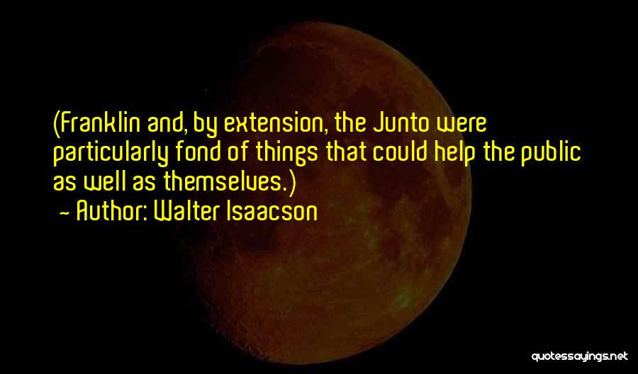 Walter Isaacson Quotes: (franklin And, By Extension, The Junto Were Particularly Fond Of Things That Could Help The Public As Well As Themselves.)