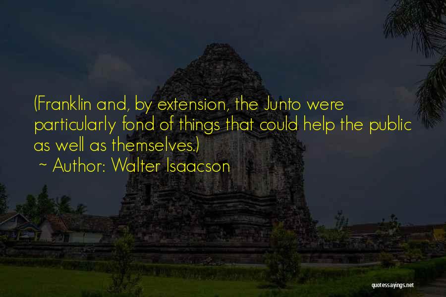 Walter Isaacson Quotes: (franklin And, By Extension, The Junto Were Particularly Fond Of Things That Could Help The Public As Well As Themselves.)