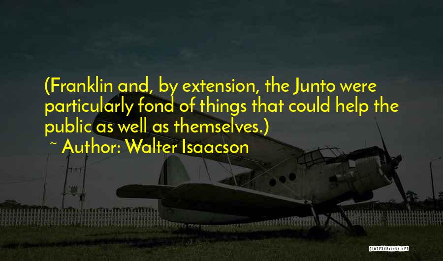 Walter Isaacson Quotes: (franklin And, By Extension, The Junto Were Particularly Fond Of Things That Could Help The Public As Well As Themselves.)