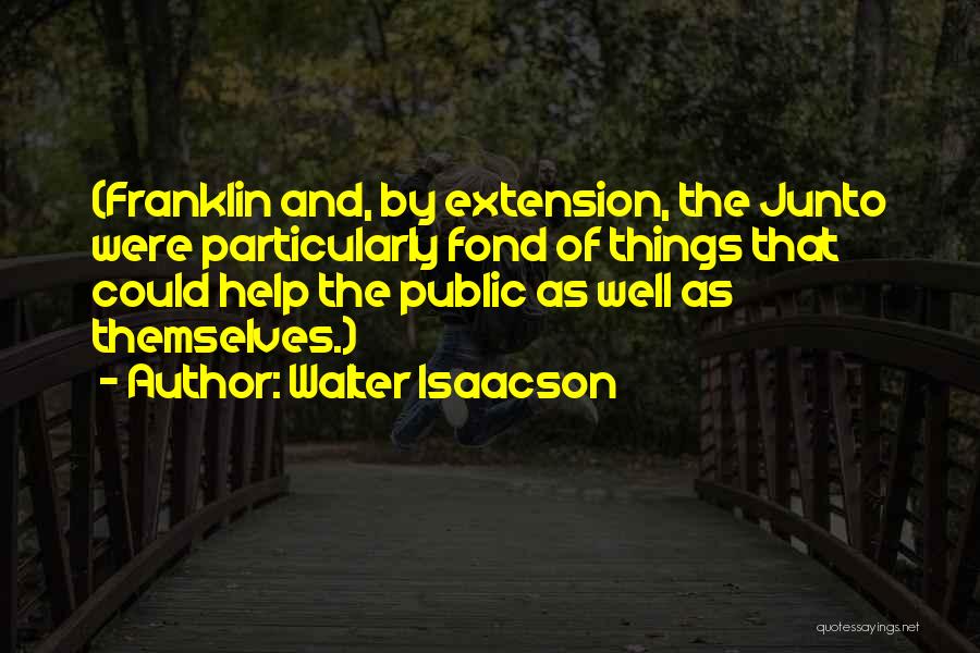 Walter Isaacson Quotes: (franklin And, By Extension, The Junto Were Particularly Fond Of Things That Could Help The Public As Well As Themselves.)
