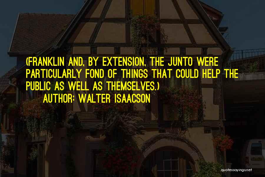 Walter Isaacson Quotes: (franklin And, By Extension, The Junto Were Particularly Fond Of Things That Could Help The Public As Well As Themselves.)